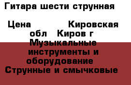 Гитара шести струнная. › Цена ­ 1 500 - Кировская обл., Киров г. Музыкальные инструменты и оборудование » Струнные и смычковые   